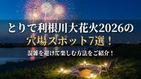 とりで利根川大花火2026の穴場スポット7選！混雑を避けて楽しむ方法をご紹介！
