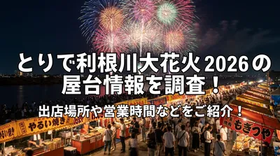 とりで利根川大花火2026の屋台情報を調査！出店場所や営業時間などをご紹介！