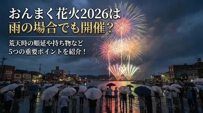 おんまく花火2026は雨の場合でも開催？荒天時の順延や持ち物など5つの重要ポイントを紹介！