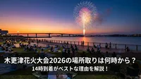 木更津花火大会2026の場所取りは何時から？14時到着がベストな理由を解説！