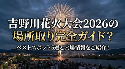 吉野川花火大会2026の場所取り完全ガイド？ベストスポット5選と穴場情報をご紹介！
