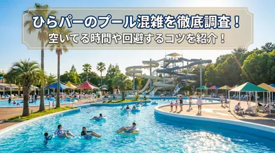 ひらパーのプール混雑を徹底調査！空いてる時間や回避するコツを紹介！