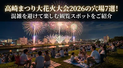 高崎まつり大花火大会2026の穴場7選！混雑を避けて楽しむ観覧スポットをご紹介