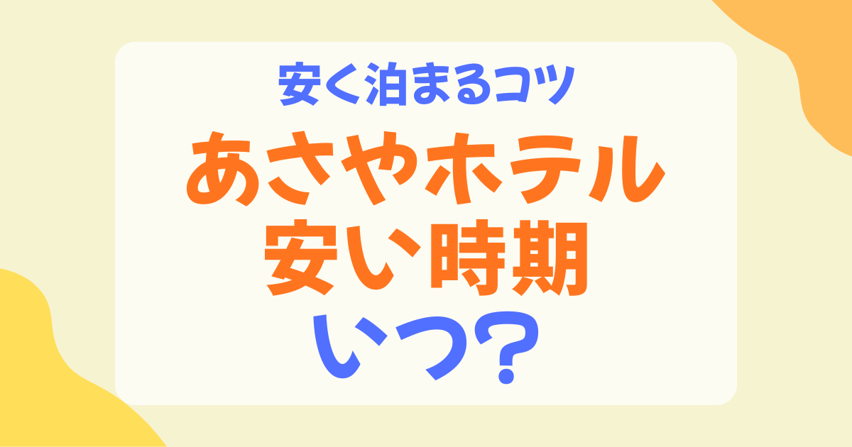 あさやホテルが安い時期はいつ？狙い目の月・曜日・安く泊まるコツを解説