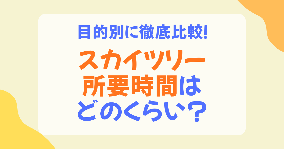 スカイツリーの所要時間は何時間？展望台・ソラマチ・水族館を目的別に徹底解説
