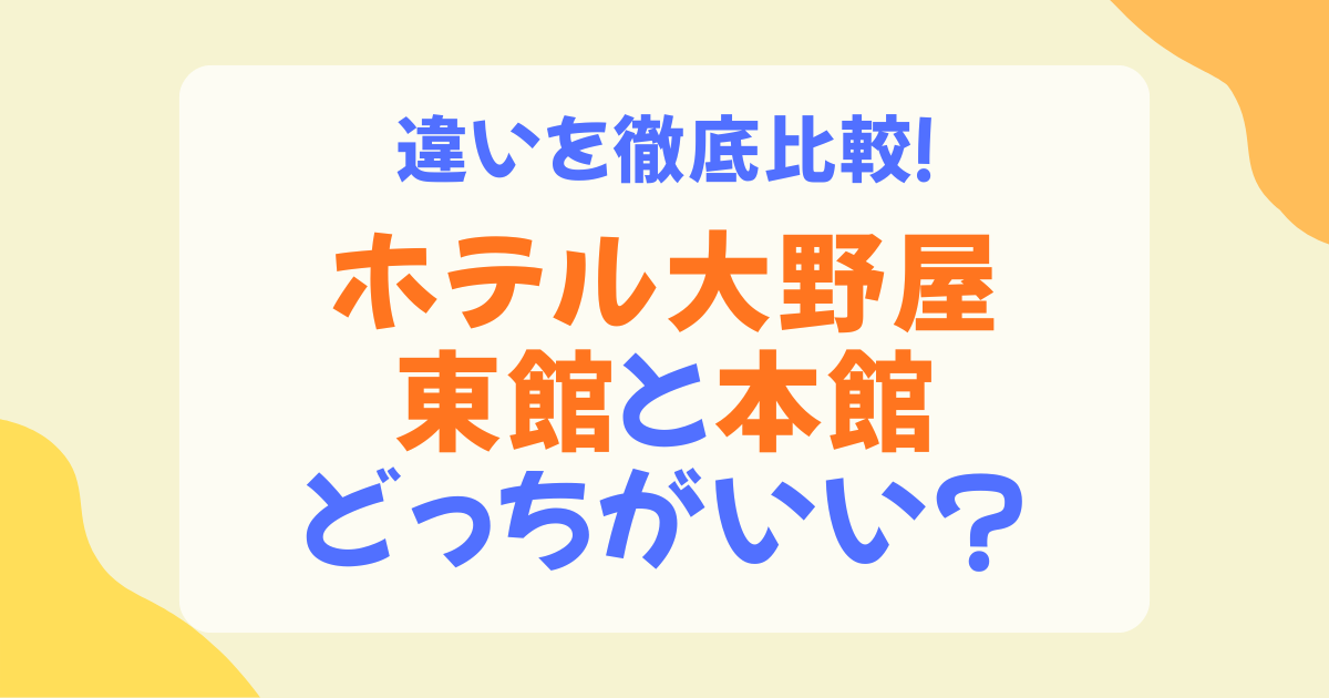 ホテル大野屋の東館と本館の違いは？どっちが自分向きか徹底比較