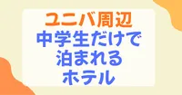中学生だけで泊まれるホテルはユニバ周辺にある？条件とおすすめ7選を徹底解説