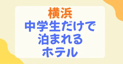 中学生だけで泊まれるホテルを横浜でお探しの方へ！厳選5選と宿泊同意書の準備