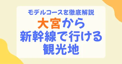 大宮から新幹線で行ける観光地ガイド！日帰り・1泊2日モデルコース