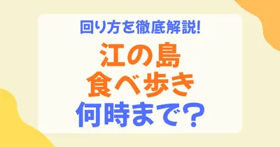江ノ島の食べ歩きは何時まで？閉店時間の目安と夜まで楽しめる店・おすすめ時間帯を解説