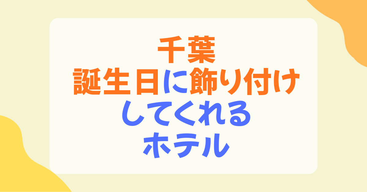 誕生日にホテルで飾り付けしてくれる千葉の宿！サプライズ対応と料金比較
