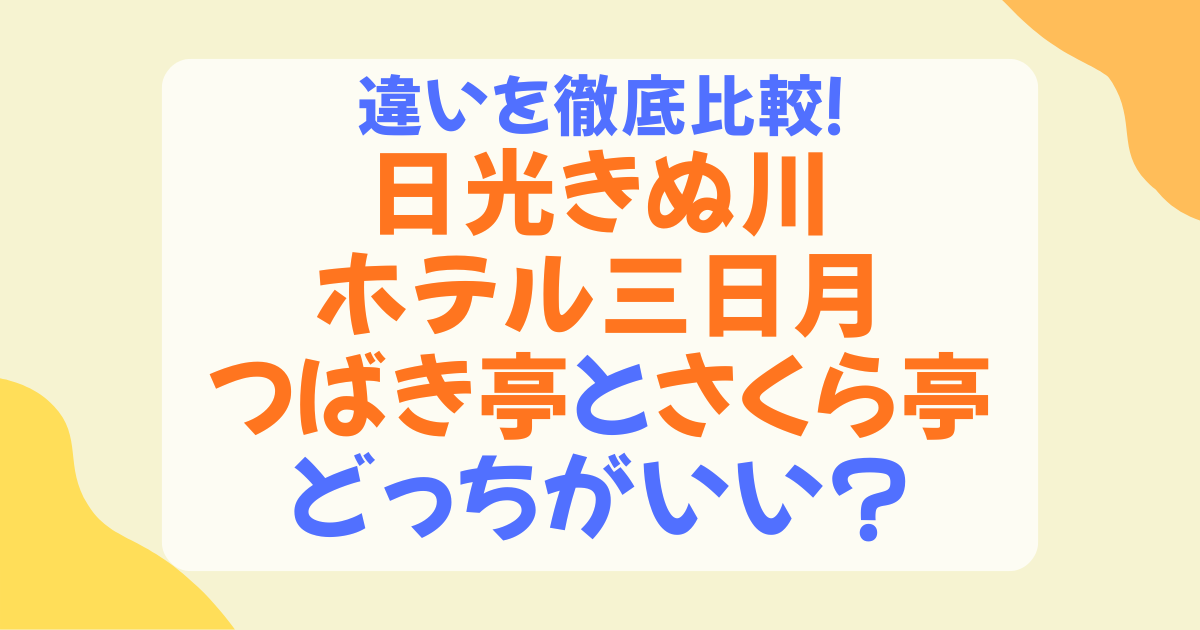 鬼怒川ホテル三日月「つばき亭」vs「さくら亭」の違いを完全比較！あなたに合うのはどっち？