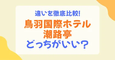 鳥羽国際ホテルと潮路亭の違いを徹底比較！どっちが自分に合う？