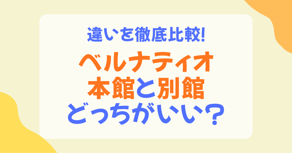 ベルナティオは本館と別館どっちが良い？違いを比較しておすすめを解説
