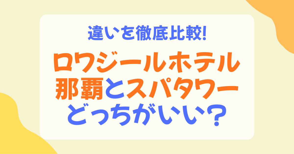 ロワジールホテル那覇とロワジールスパタワー那覇の違いは？客室・温泉・料金・おすすめの選び方を徹底比較