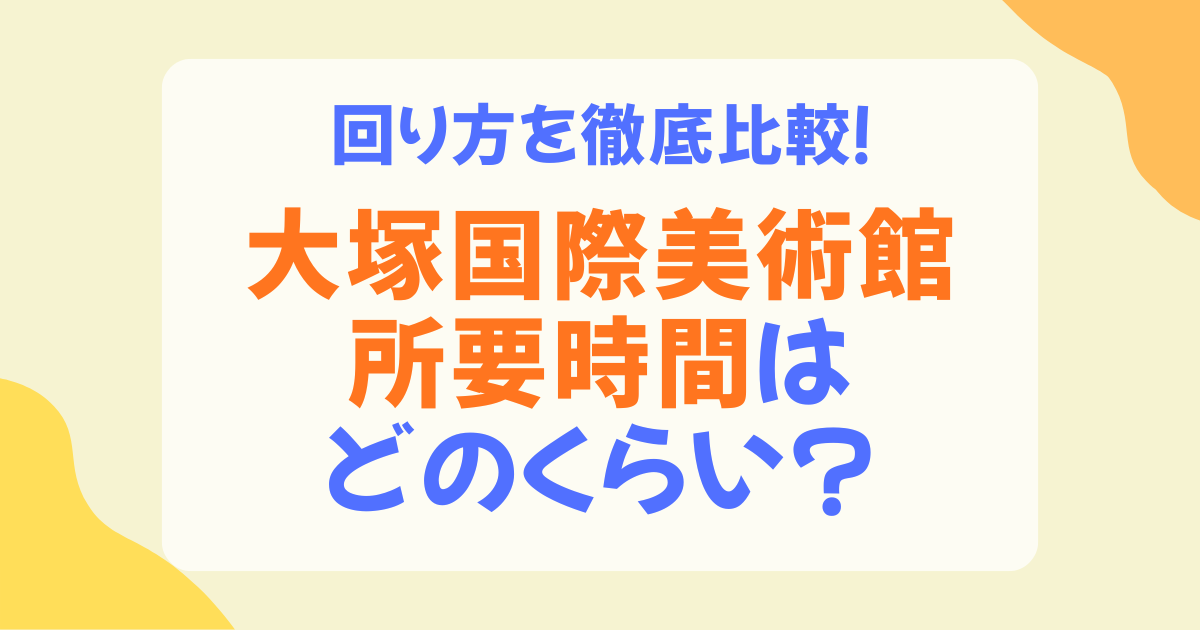 大塚国際美術館の所要時間はどれくらい？2時間・半日・1日別の回り方を徹底解説