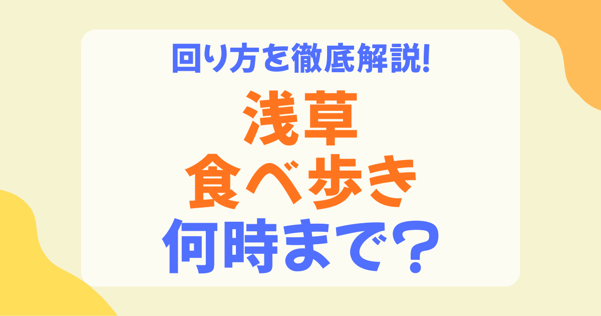 浅草の食べ歩きは何時まで？昼・夜の目安とおすすめの回り方を解説